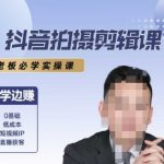 抖音拍摄剪辑实战课：7天速成变现秘籍，老板学员狂赚百万的爆款制作指南
