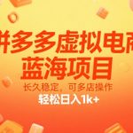 拼多多虚拟电商蓝海暴利项目 多店矩阵日赚3000+ 长期稳定躺赚攻略