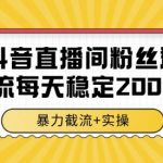 抖音直播间粉丝群截流秘籍：日采2000+精准数据，全行业暴利引流实战大公开