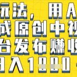 AI一键生成原创视频暴利玩法！日赚1000+全平台躺赚攻略（抖音/快手/视频号实测）