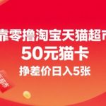 零撸淘宝天猫超市50元猫卡秘籍：日赚5张轻松变现，手把手教你薅羊毛暴富攻略