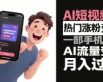 AI短视频爆粉秘籍：手机轻松玩转AI流量，新手也能月入10W+的终极指南