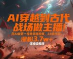 AI穿越古代战场直播爆火！3天速成保姆级教程，38条作品狂吸3.7万粉，手把手教你用AI打造第一视角穿越视频