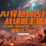 AI穿越古代战场直播爆火！3天速成保姆级教程，38条作品狂吸3.7万粉，手把手教你用AI打造第一视角穿越视频