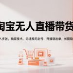 淘宝无人直播带货暴富秘籍：日赚万元黑科技全公开！零封号稳出单，新手也能轻松上手