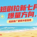 短剧推广七月爆量秘籍 暑期冲量必看的高效拉新攻略