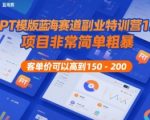 PPT模板暴利变现训练营：日入1000+的蓝海副业，新手轻松上手高客单价200元