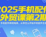 2025年最赚钱的手机配件外贸实战课第2期 零基础速成跨境电商爆款秘籍 手把手教你月入10万+