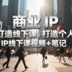 商业IP爆款线下课：手把手教你打造百万粉丝个人IP(附独家视频+笔记)