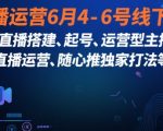 2025年最新直播运营线下课：3天速成搭建起号+主播特训+随心推爆单秘籍（7月6日前报名限时福利）