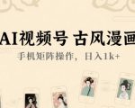 AI古风漫画视频号暴利玩法：手机矩阵日赚1000+实操秘籍大公开