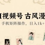 AI古风漫画视频号暴利玩法：手机矩阵日赚1000+实操秘籍大公开