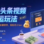 今日头条视频搬运暴利玩法：揭秘批量剪辑去重黑科技，新手也能轻松月入3W+