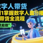 AI数字人带货暴富秘籍：0基础7天速成直播短视频带货全攻略，轻松月入10万+