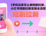 小红书短剧拉新爆单秘籍：手机玩家零粉日入千元实操全流程！