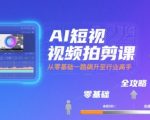 AI短视频剪辑神器速成课：零基础飙涨大师，爆款视频轻松月入过万！