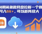 月入过万秘笈：闲鱼网盘拉新暴利副业，单账号狂赚6000+，矩阵放大轻松日入千元！