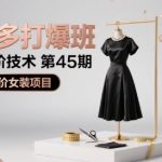 拼多多女装爆款秘籍45期：高价必赚高阶技术全解析