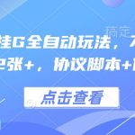 终极协议挂G全自动玩法大揭秘，免养机日赚300+，脚本教程一键获取！