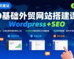 高效WordPress外贸建站+SEO终极课程：从0到1手把手打造询盘爆单的外贸网站！