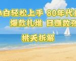 80年代怀旧爆款来袭：小白轻松上手，日入千元不是梦！