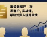 海关数据开发客户实战课：外贸人业绩倍增终极秘诀！