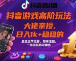 抖音游戏高阶暴利玩法：日入3000+稳赚，变现秒到账，零基础一部手机轻松躺赚！【揭秘】