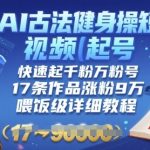 AI古法健身操3分钟学会！古人秘传AI起号术，17条作品手把手教你涨粉9万(小白也能做)