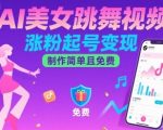 零门槛AI美女跳舞视频制作：3步爆粉起号，月入过万变现秘籍！