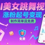零门槛AI美女跳舞视频制作：3步爆粉起号，月入过万变现秘籍！