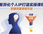 差异化个人IP打造实操秘籍：7步引爆流量变现爆发