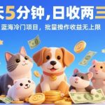 每天5分钟，日收两三百! 蓝海冷门项目，批量操作收益无上限