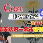 Coze扣子工作流一键生成每日花知识短视频，保姆级高效教程-智能体自动化神器