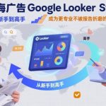 出海广告Google Looker Studio终极秘籍：7天从入门到精通，高效优化师告别报告折磨！