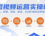 短视频运营终极实操课：选品剪辑测品投流，7天从0到1爆款赚钱秘籍