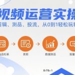 短视频运营终极实操课：选品剪辑测品投流，7天从0到1爆款赚钱秘籍