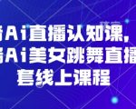 抖音AI直播吸金术：一部手机打造AI美女热舞直播间，日入过万爆款实战课🔥💰