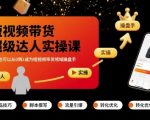 短视频带货爆单秘籍：零基础素人从0到1实操课，日入万元轻松成操盘手！