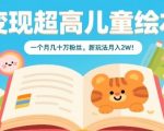 AI儿童绘本躺赚玩法：30天吸粉百万，单月变现破5W秘籍