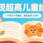 AI儿童绘本躺赚玩法：30天吸粉百万，单月变现破5W秘籍