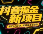 抖音掘金新风口！日赚千元无限收益，批量操作零门槛小白秒上手