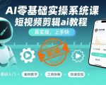 AI短视频剪辑零基础速成班：3天变身爆款达人，实操上手即引爆流量！