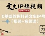 爆款文史IP短视频变现终极秘籍：0基础快速月入过万实战课（视频+音频）