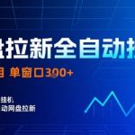 最新网盘拉新挂G全自动项目，单窗口日入300+，24小时躺赚【揭秘】