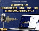 直播带货线上课：快速起号+实战话术+专业运营，打造百万流量运营型主播全攻略
