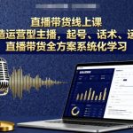 直播带货线上课：快速起号+实战话术+专业运营，打造百万流量运营型主播全攻略