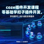 2024必备COZE插件开发课：小白速成10+实战插件>>SEO收录暴增秘籍！