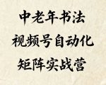 中老年书法视频号矩阵秘籍：0基础躺赚，自动化引流变现终极指南！