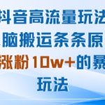 2025抖音最新爆粉术：搬运秒过原创，月涨10W+粉的暴力起号实操！