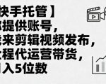 快手代运营揭秘：账号托管+视频剪辑发布，全程带货轻松月入过万秘籍